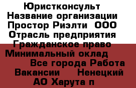 Юристконсульт › Название организации ­ Простор-Риэлти, ООО › Отрасль предприятия ­ Гражданское право › Минимальный оклад ­ 120 000 - Все города Работа » Вакансии   . Ненецкий АО,Харута п.